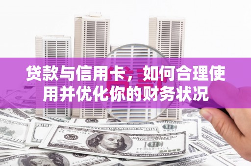 工业园区贷款与信用卡，如何合理使用并优化你的财务状况