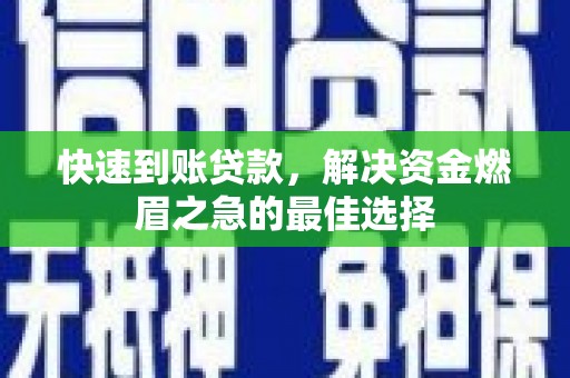 工业园区快速到账贷款，解决资金燃眉之急的最佳选择