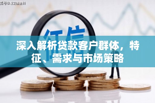 工业园区深入解析贷款客户群体，特征、需求与市场策略