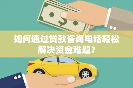 工业园区如何通过贷款咨询电话轻松解决资金难题？