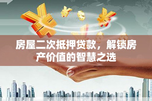 工业园区房屋二次抵押贷款，解锁房产价值的智慧之选