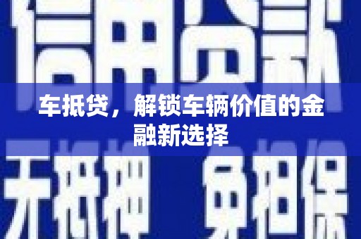 工业园区车抵贷，解锁车辆价值的金融新选择