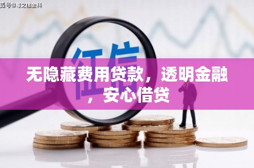 工业园区无隐藏费用贷款，透明金融，安心借贷