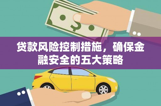 工业园区贷款风险控制措施，确保金融安全的五大策略