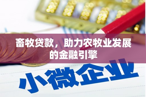 工业园区畜牧贷款，助力农牧业发展的金融引擎
