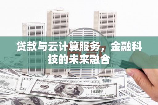 工业园区贷款与云计算服务，金融科技的未来融合