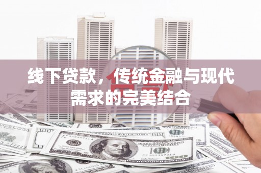 工业园区线下贷款，传统金融与现代需求的完美结合