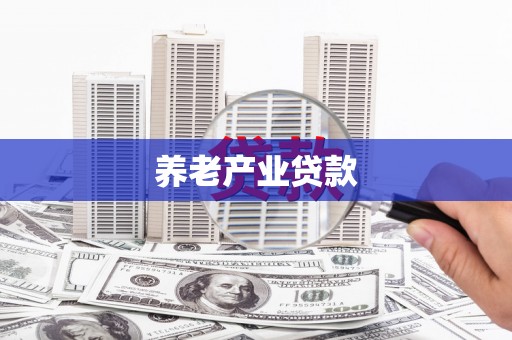 工业园区养老产业贷款