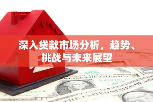 工业园区深入贷款市场分析，趋势、挑战与未来展望