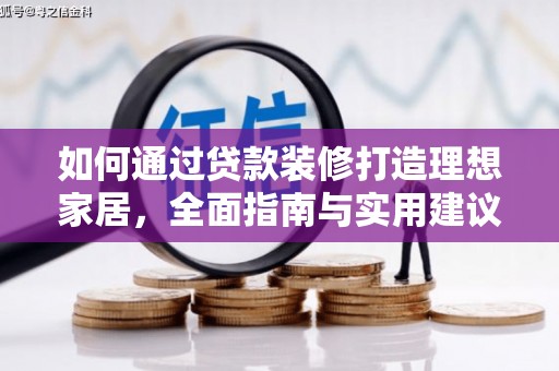 工业园区如何通过贷款装修打造理想家居，全面指南与实用建议