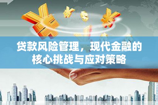 工业园区贷款风险管理，现代金融的核心挑战与应对策略