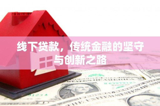 工业园区线下贷款，传统金融的坚守与创新之路