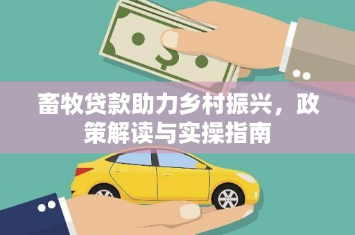 工业园区畜牧贷款助力乡村振兴，政策解读与实操指南